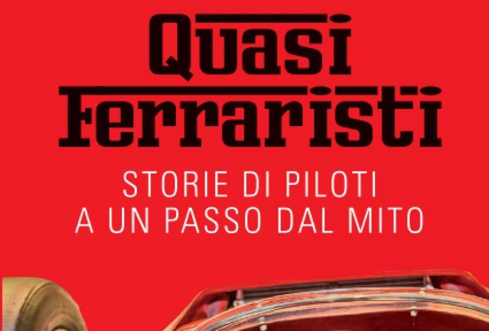 Quasi ferraristi: Storie di piloti a un passo dal mito. Il libro dedicato a chi non ci è riuscito.